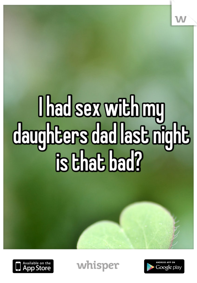 I had sex with my daughters dad last night is that bad? 