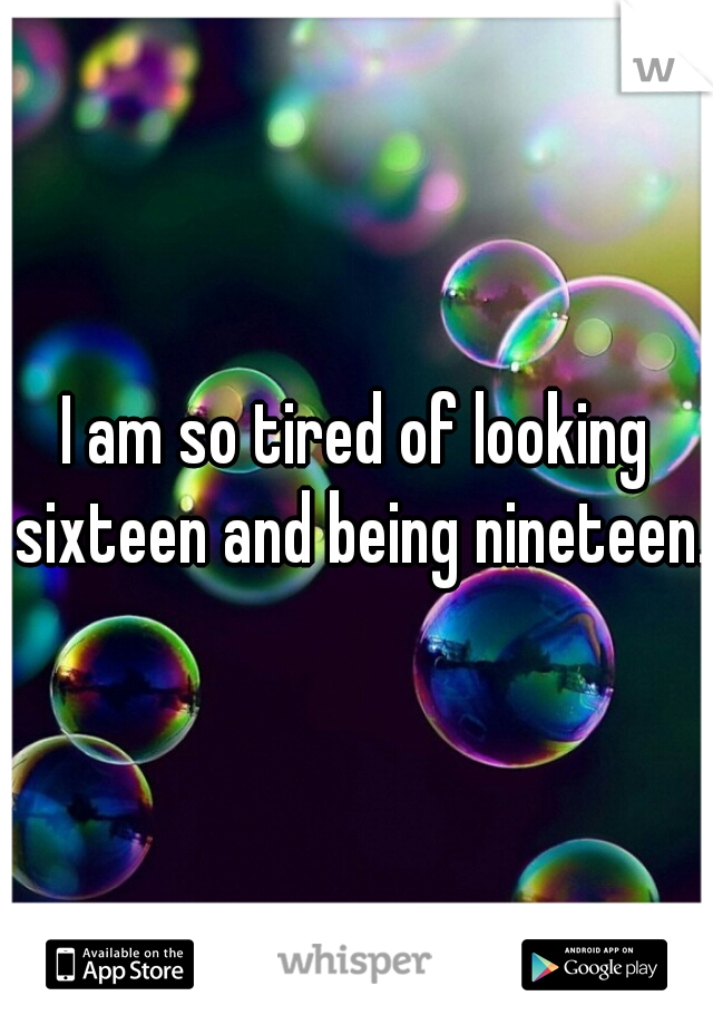 I am so tired of looking sixteen and being nineteen.