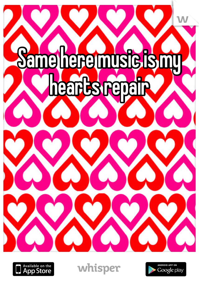 Same here music is my hearts repair 