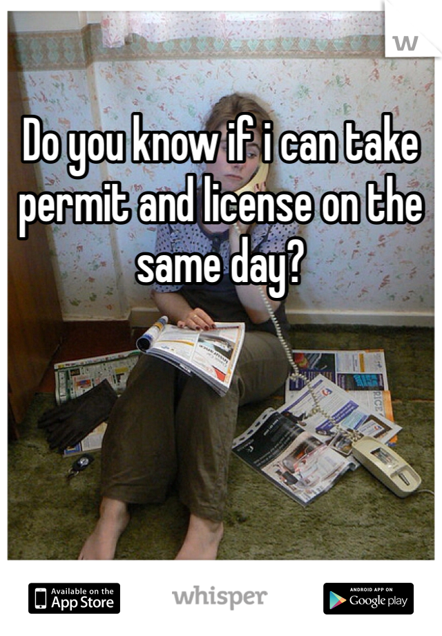Do you know if i can take permit and license on the same day?