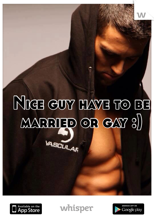 Nice guy have to be married or gay :) 