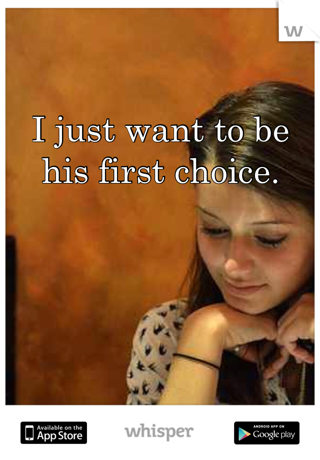 I just want to be his first choice. 