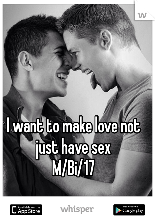 I want to make love not just have sex 
M/Bi/17