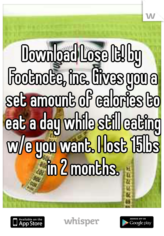 Download Lose It! by Footnote, inc. Gives you a set amount of calories to eat a day while still eating w/e you want. I lost 15lbs in 2 months.