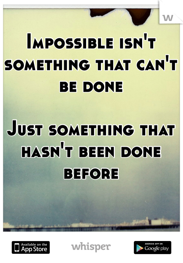 Impossible isn't something that can't be done 

Just something that hasn't been done before 
