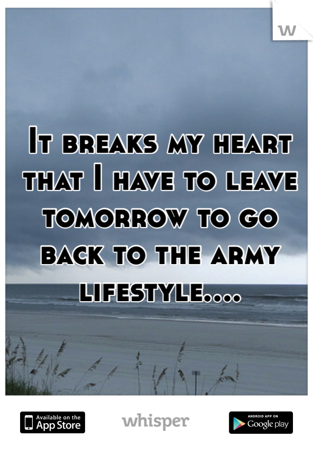 It breaks my heart that I have to leave tomorrow to go back to the army lifestyle....
