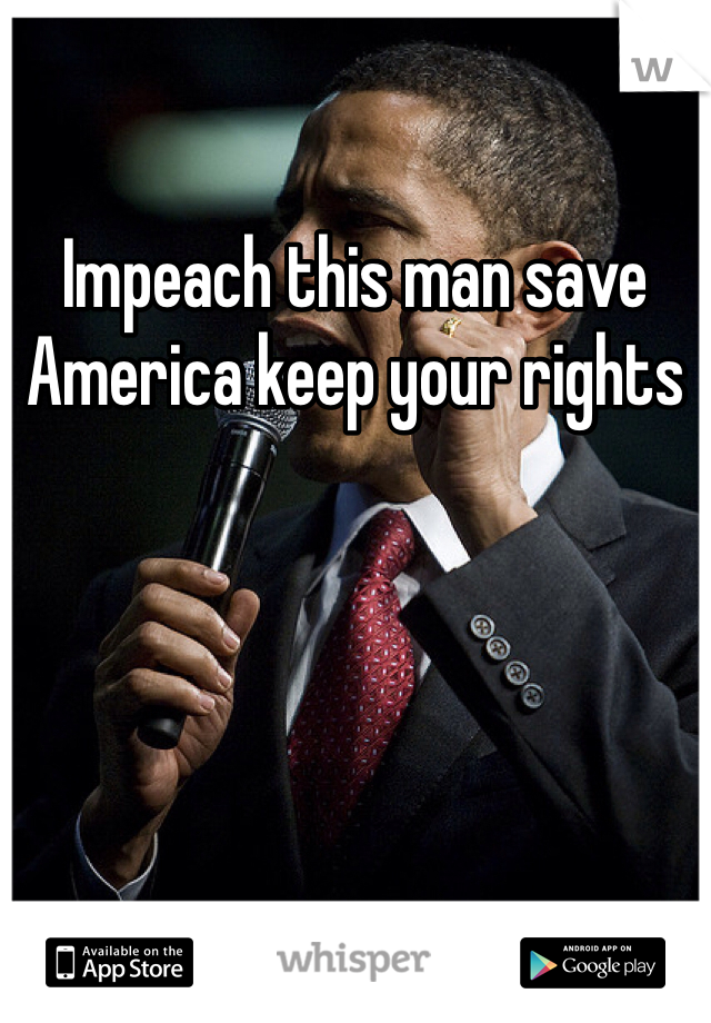 Impeach this man save America keep your rights 
