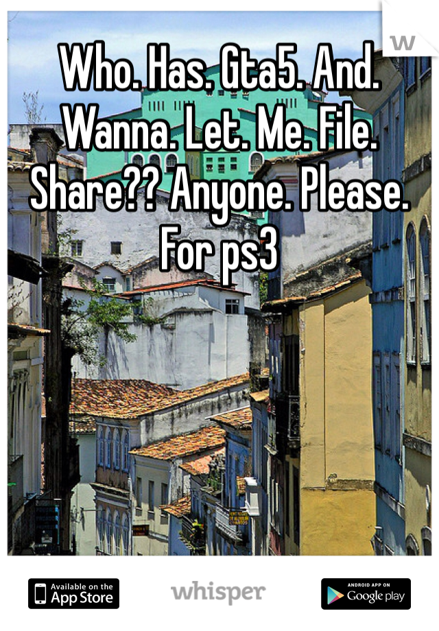 Who. Has. Gta5. And. Wanna. Let. Me. File. Share?? Anyone. Please. For ps3 