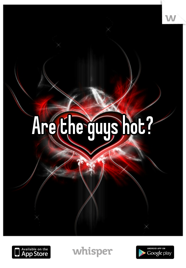 Are the guys hot?