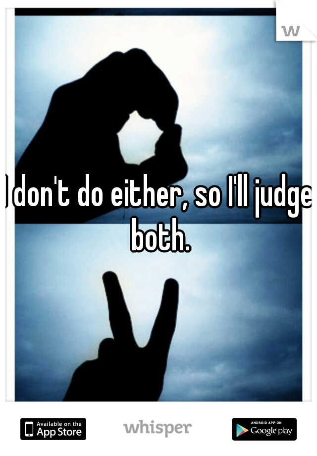I don't do either, so I'll judge both.