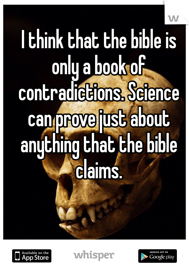 I think that the bible is only a book of contradictions. Science can prove just about anything that the bible claims. 