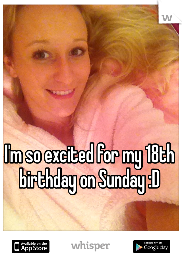 I'm so excited for my 18th birthday on Sunday :D 