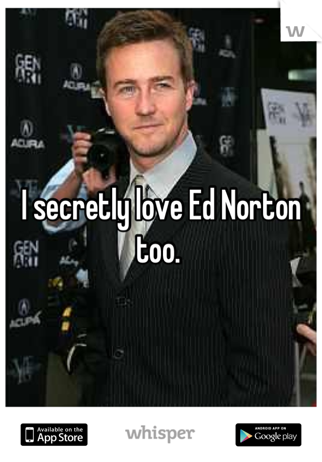 I secretly love Ed Norton too. 