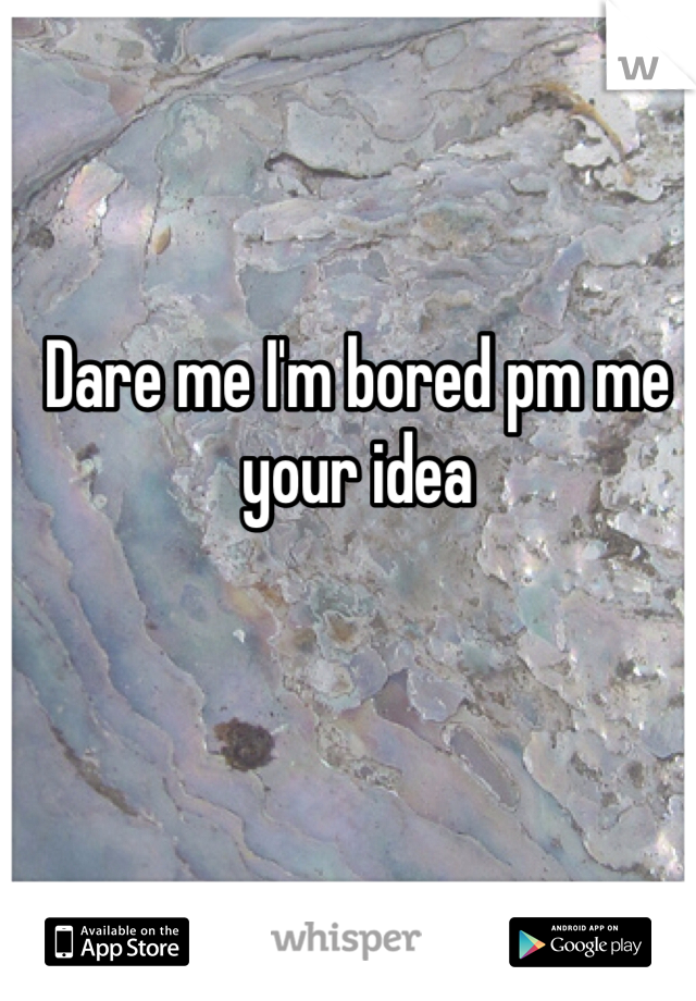 Dare me I'm bored pm me your idea 