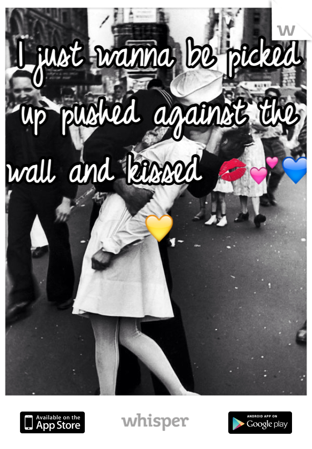 I just wanna be picked up pushed against the wall and kissed 💋💕💙💛