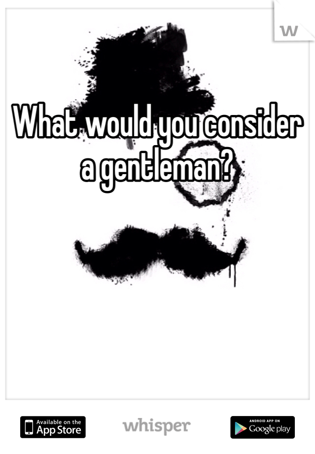What would you consider a gentleman?
