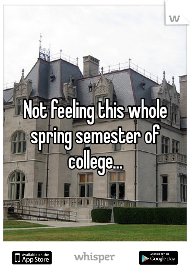 Not feeling this whole spring semester of college...