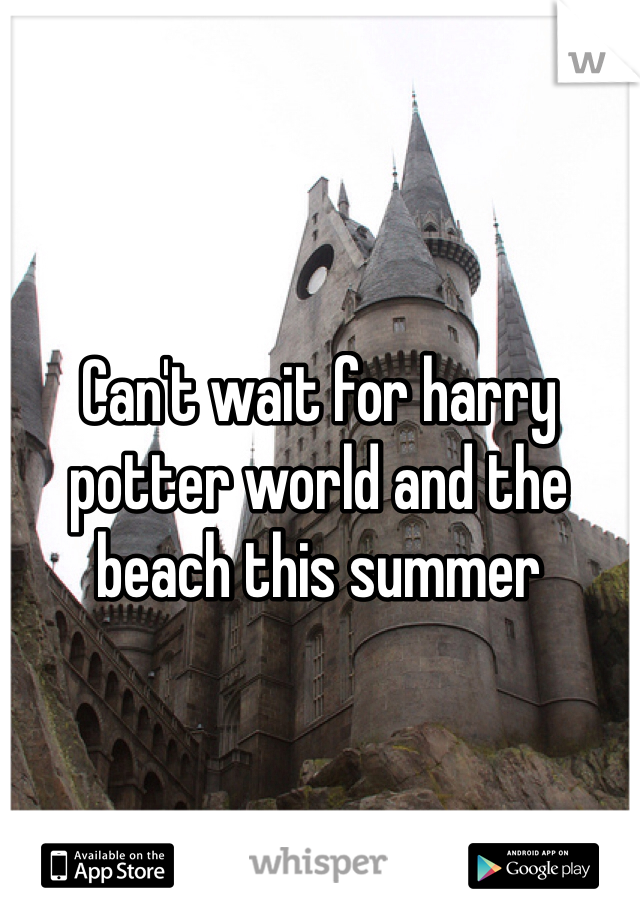 Can't wait for harry potter world and the beach this summer 