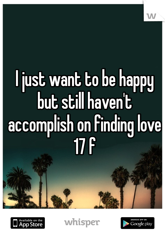 I just want to be happy but still haven't accomplish on finding love
17 f