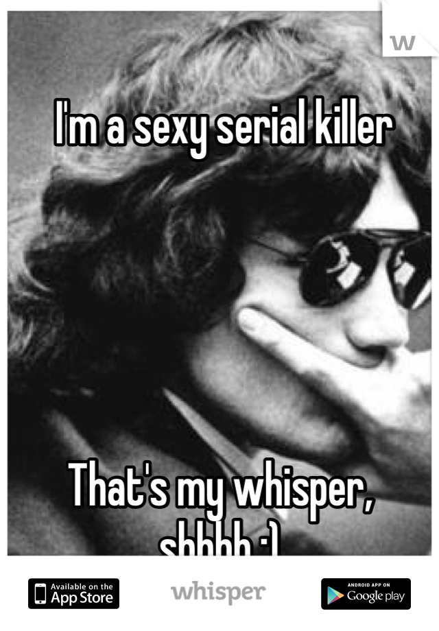  I'm a sexy serial killer





That's my whisper, shhhh :)