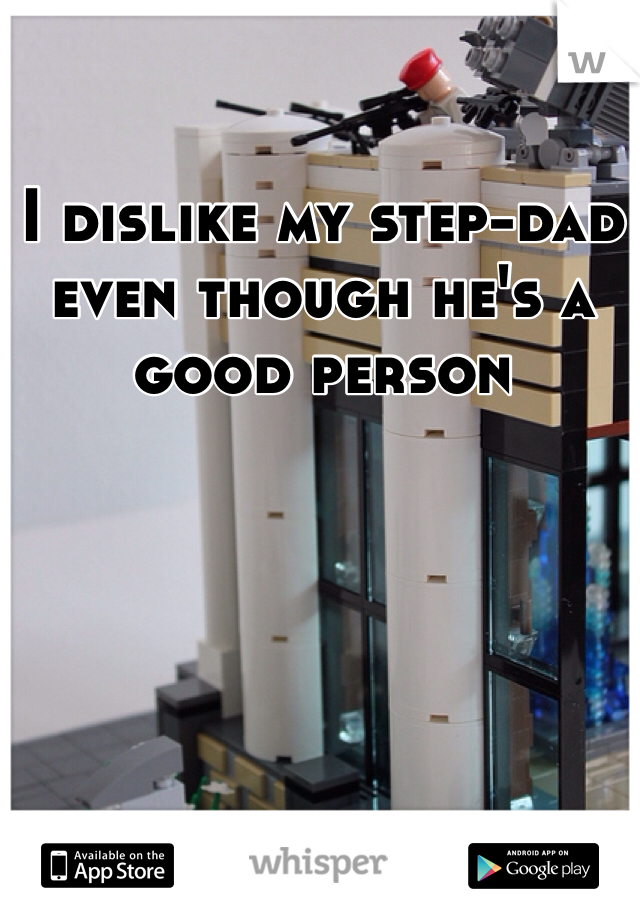 I dislike my step-dad even though he's a good person 