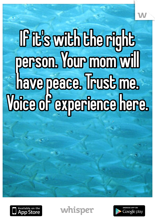 If it's with the right person. Your mom will have peace. Trust me. Voice of experience here. 