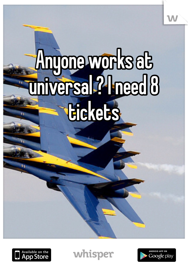 Anyone works at universal ? I need 8 tickets 