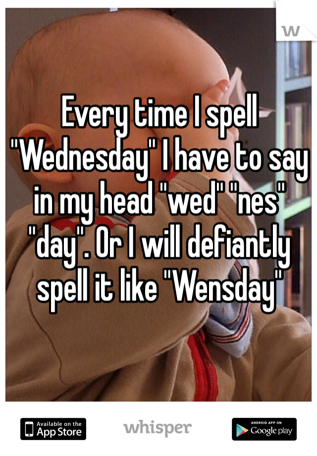 Every time I spell "Wednesday" I have to say in my head "wed" "nes" "day". Or I will defiantly spell it like "Wensday"