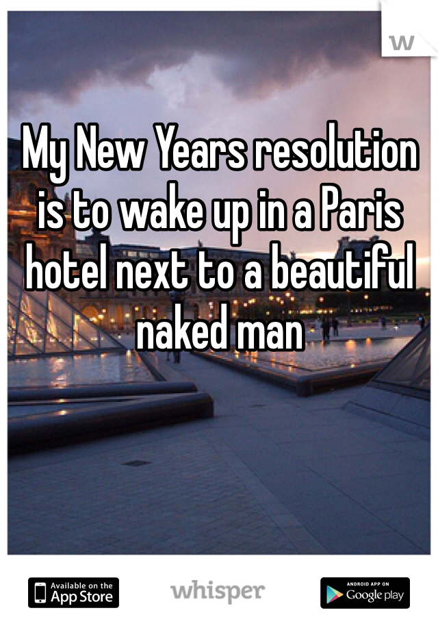 My New Years resolution is to wake up in a Paris hotel next to a beautiful naked man