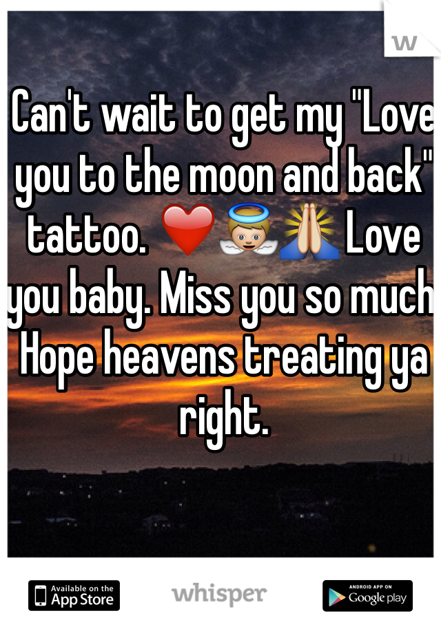 Can't wait to get my "Love you to the moon and back" tattoo. ❤️👼🙏 Love you baby. Miss you so much. Hope heavens treating ya right. 