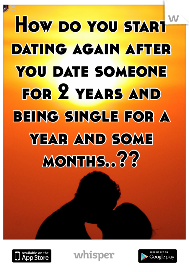 How do you start dating again after you date someone for 2 years and being single for a year and some months..??