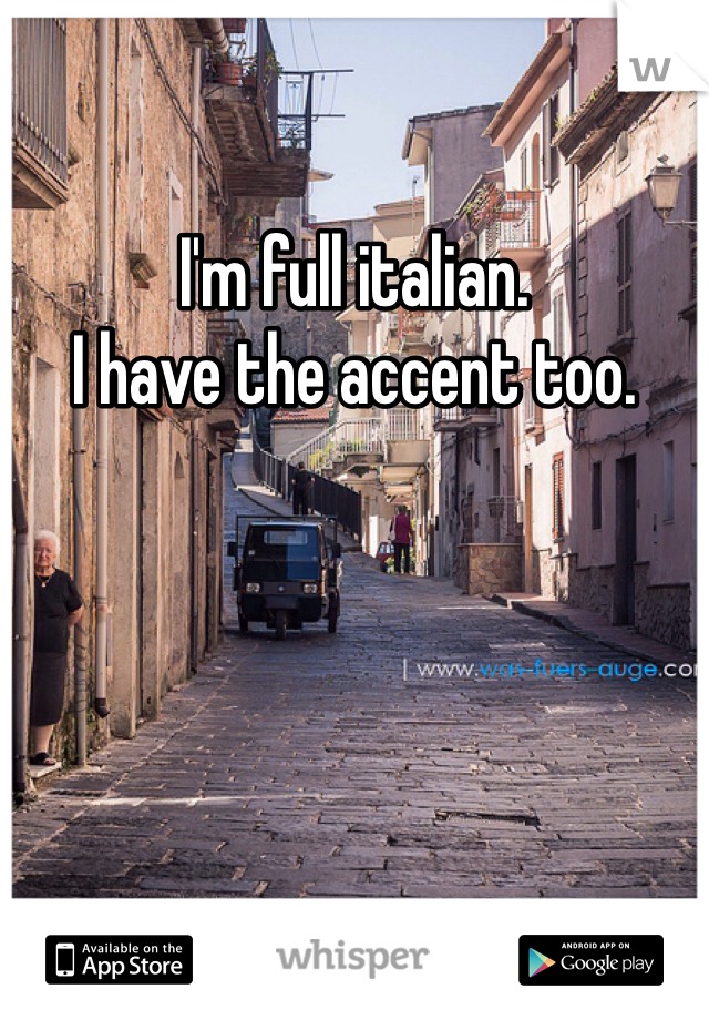 I'm full italian. 
I have the accent too. 