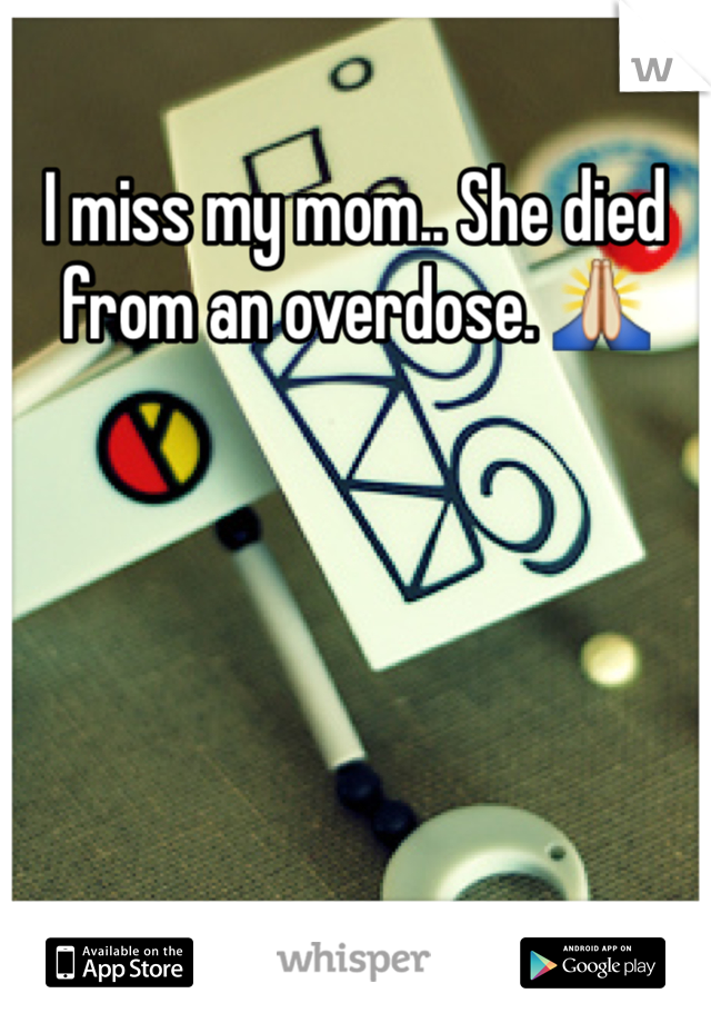 I miss my mom.. She died from an overdose. 🙏