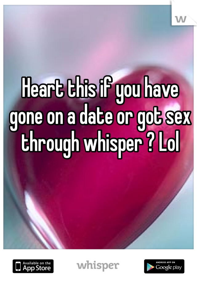 Heart this if you have gone on a date or got sex through whisper ? Lol