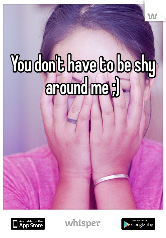 You don't have to be shy around me ;)