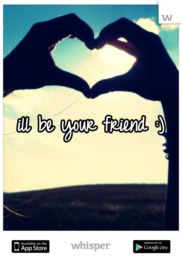 ill be your friend :)