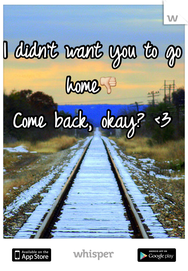 I didn't want you to go home👎
Come back, okay? <3 