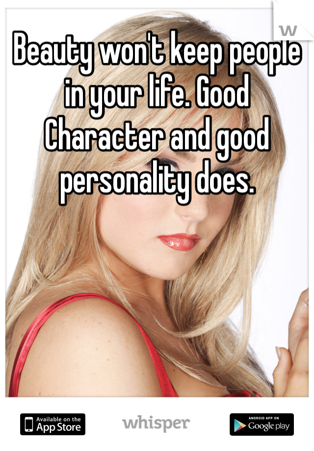 Beauty won't keep people in your life. Good Character and good personality does. 