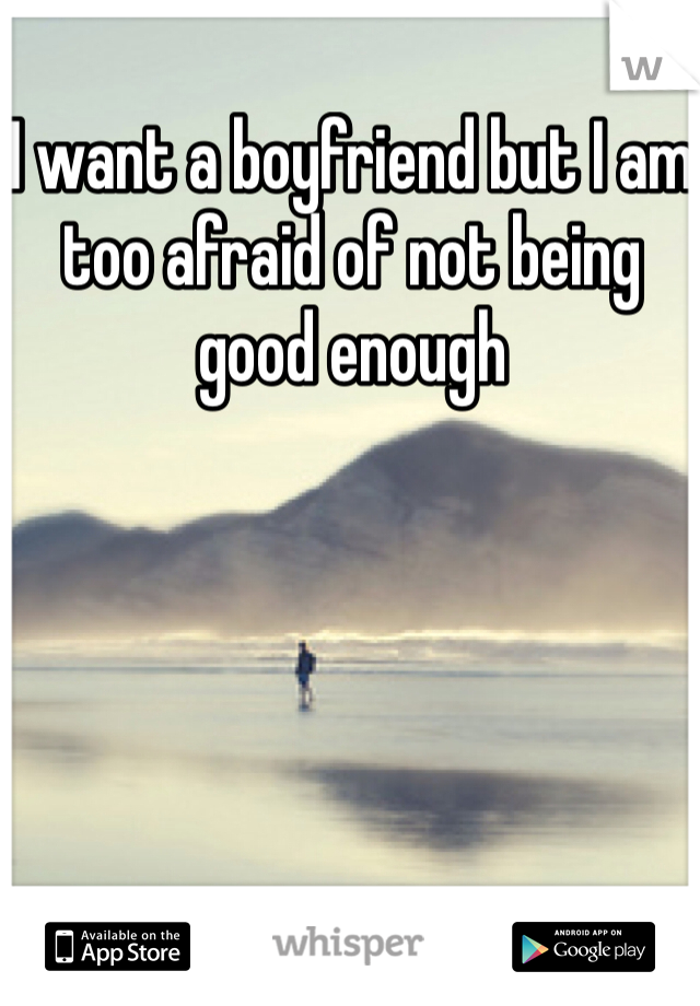 I want a boyfriend but I am too afraid of not being good enough 