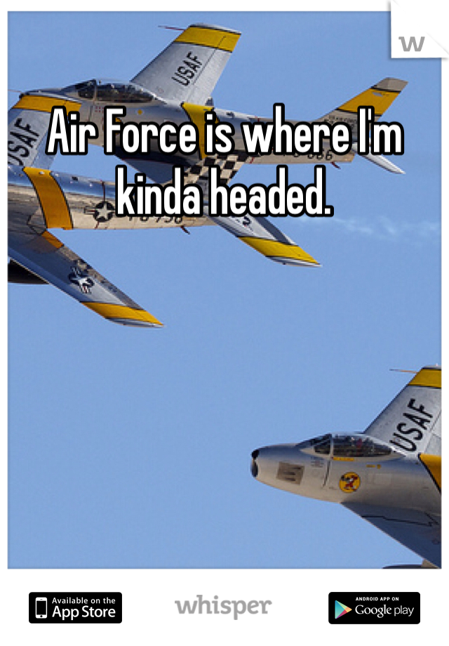 Air Force is where I'm kinda headed.
