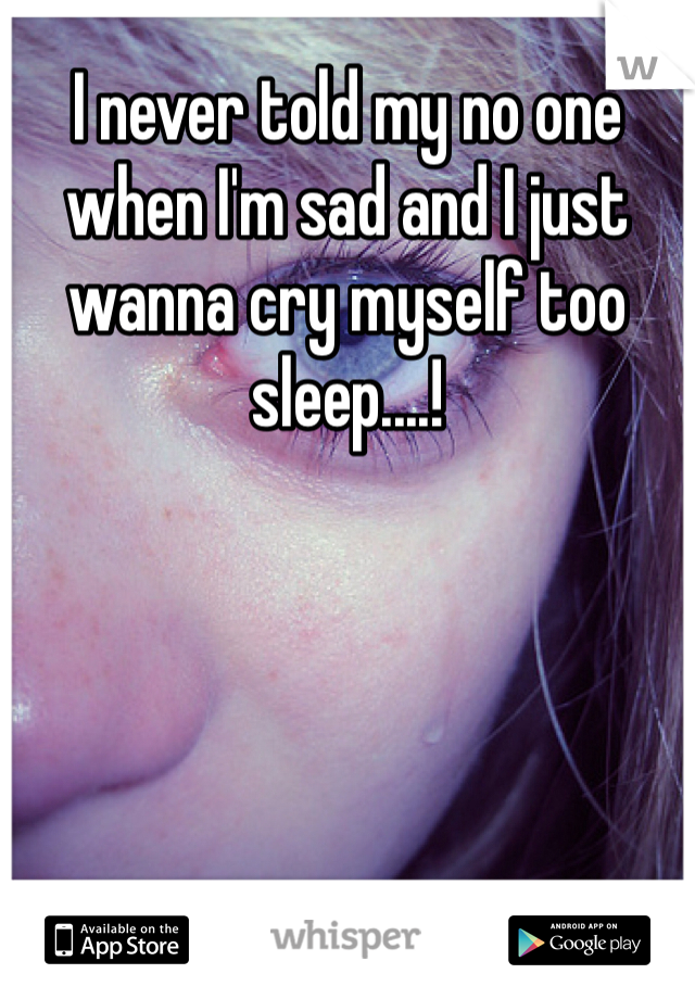 I never told my no one when I'm sad and I just wanna cry myself too sleep....!