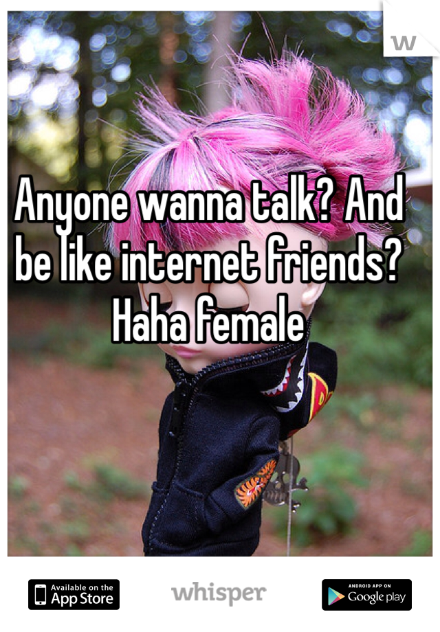 Anyone wanna talk? And be like internet friends? Haha female 