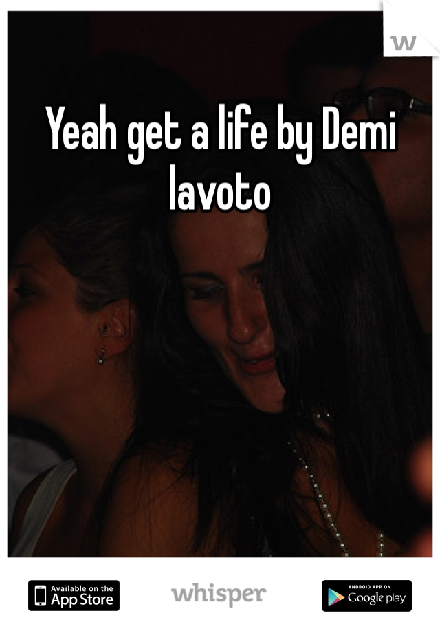 Yeah get a life by Demi lavoto 