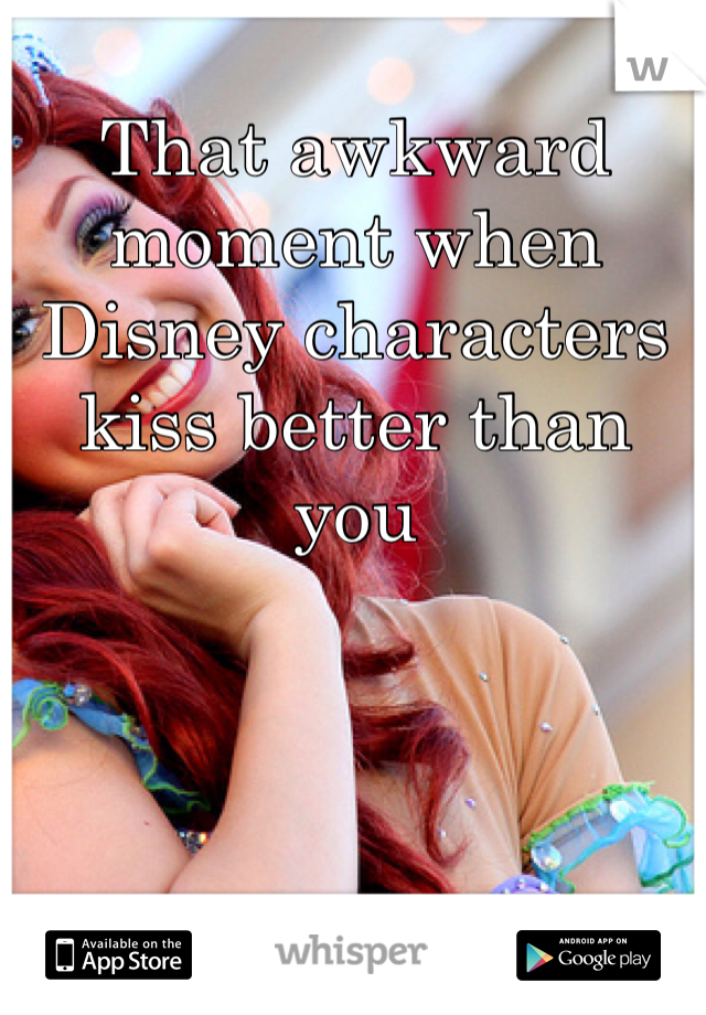 That awkward moment when Disney characters kiss better than you