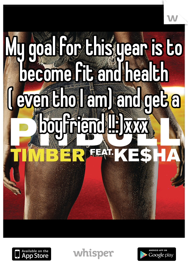 My goal for this year is to become fit and health ( even tho I am) and get a boyfriend !!:)xxx