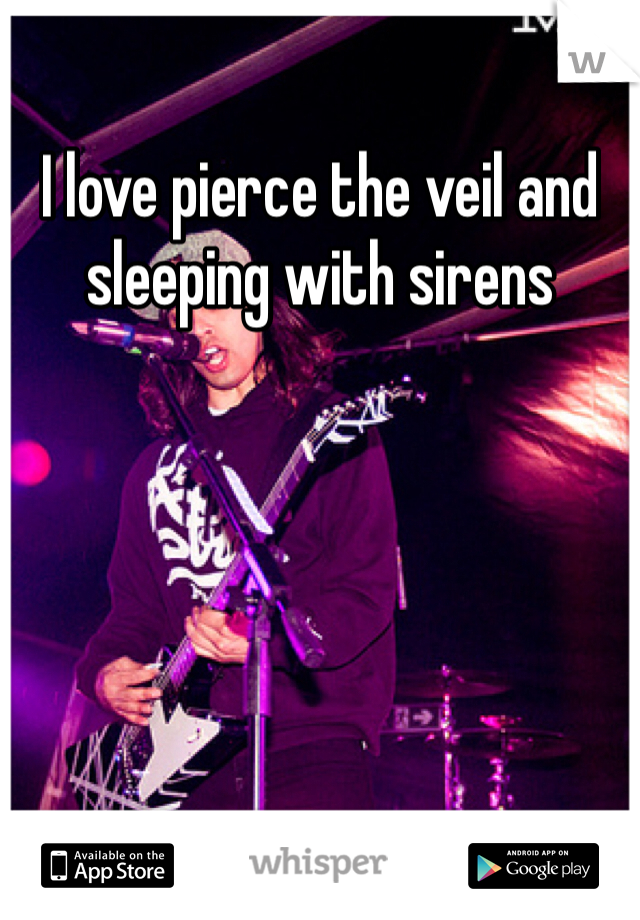I love pierce the veil and sleeping with sirens 