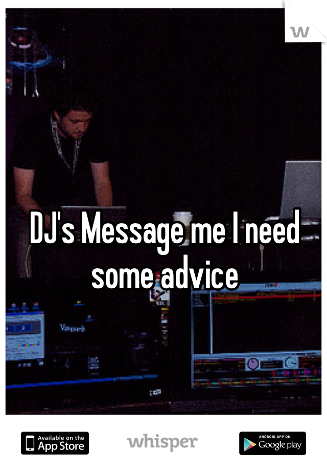 DJ's Message me I need some advice