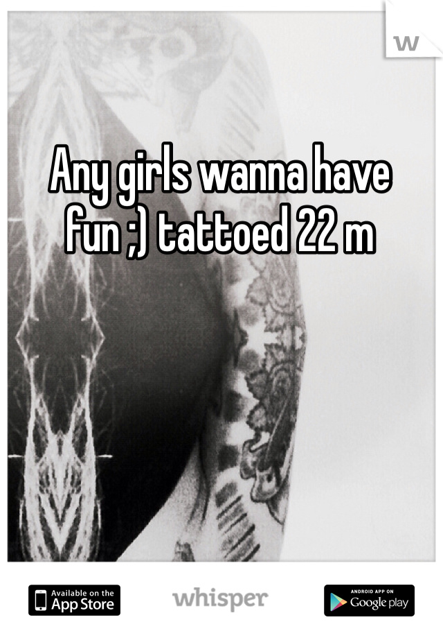 Any girls wanna have fun ;) tattoed 22 m 