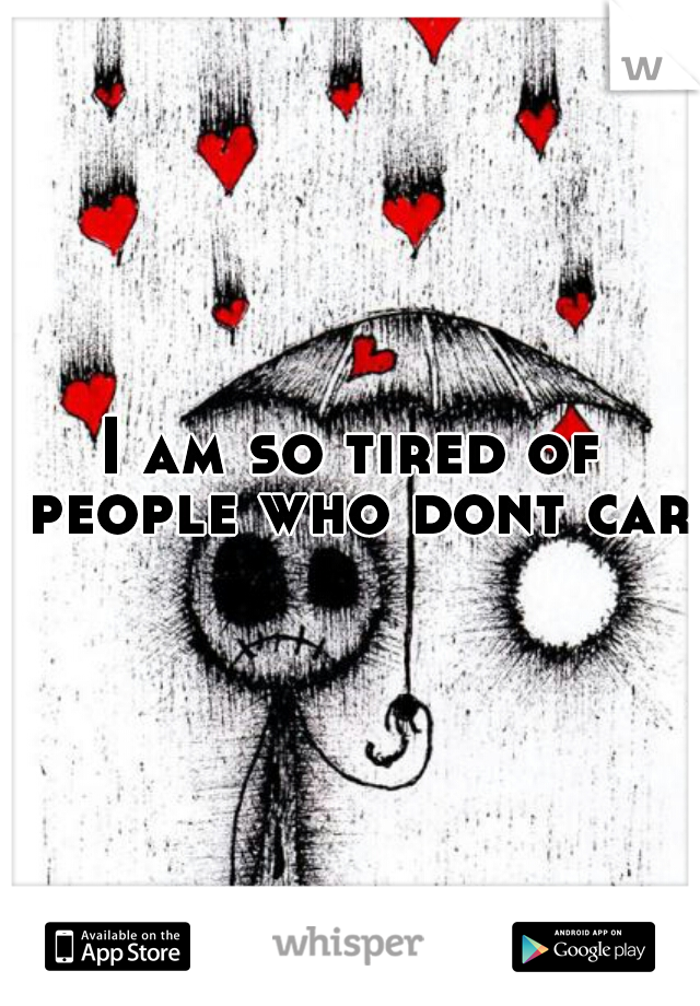 I am so tired of people who dont care