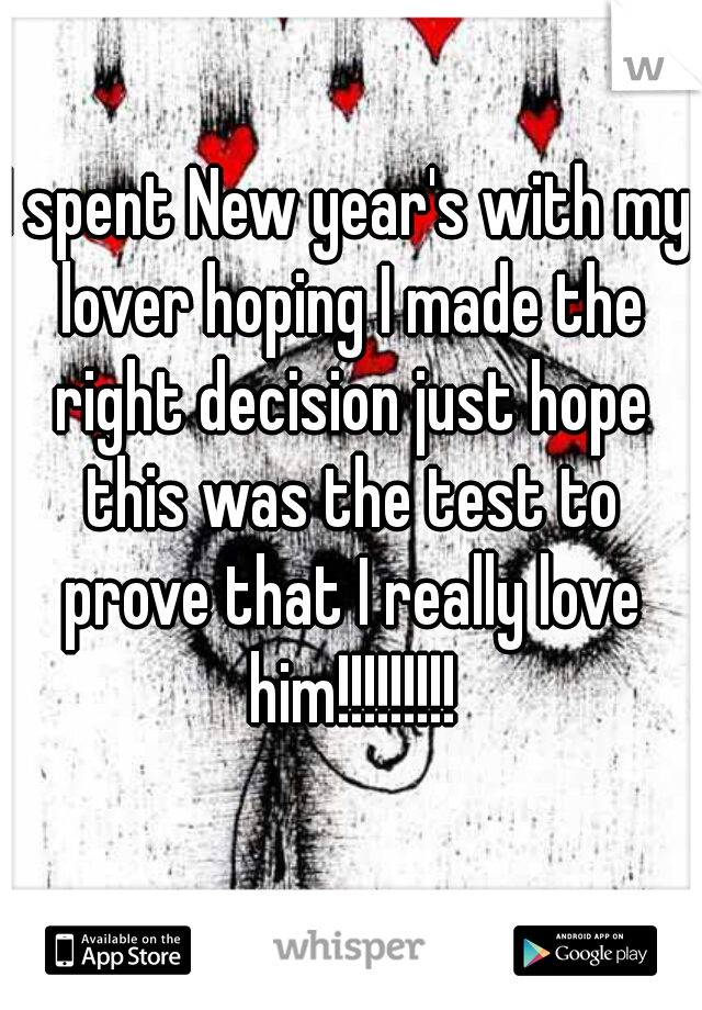 I spent New year's with my lover hoping I made the right decision just hope this was the test to prove that I really love him!!!!!!!!!